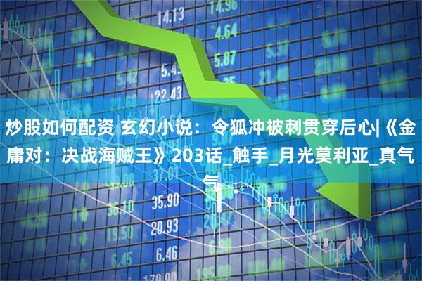 炒股如何配资 玄幻小说：令狐冲被刺贯穿后心|《金庸对：决战海贼王》203话_触手_月光莫利亚_真气