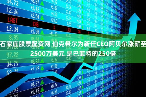 石家庄股票配资网 伯克希尔为新任CEO阿贝尔涨薪至2500万美元 是巴菲特的250倍