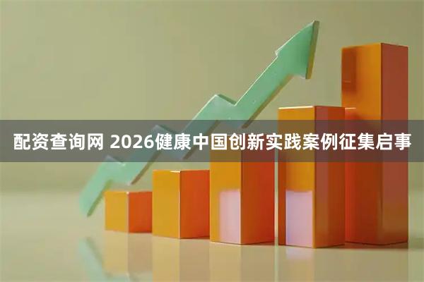 配资查询网 2026健康中国创新实践案例征集启事
