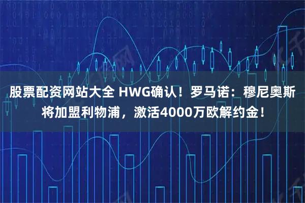 股票配资网站大全 HWG确认！罗马诺：穆尼奥斯将加盟利物浦，激活4000万欧解约金！