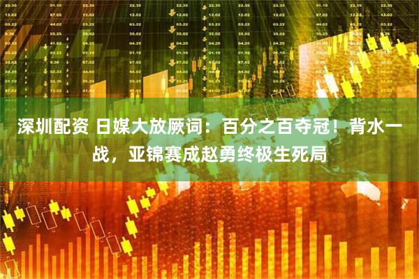 深圳配资 日媒大放厥词：百分之百夺冠！背水一战，亚锦赛成赵勇终极生死局