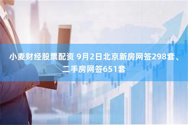 小麦财经股票配资 9月2日北京新房网签298套、二手房网签651套